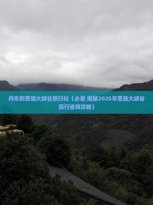 丹东去恩施大峡谷旅行社