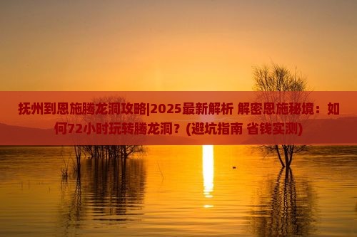 抚州到恩施腾龙洞攻略