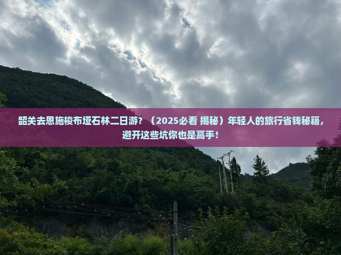 韶关去恩施梭布垭石林二日游