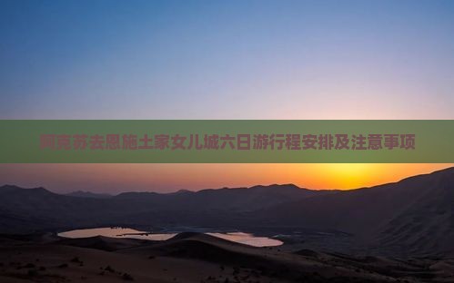 阿克苏去恩施土家女儿城六日游