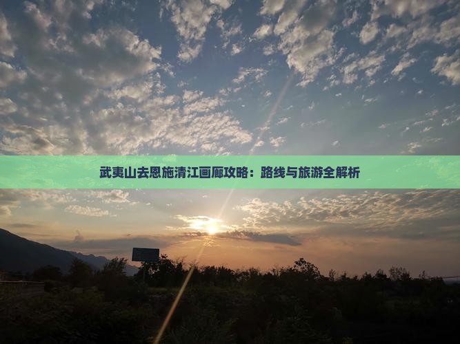 武夷山去恩施清江画廊攻略