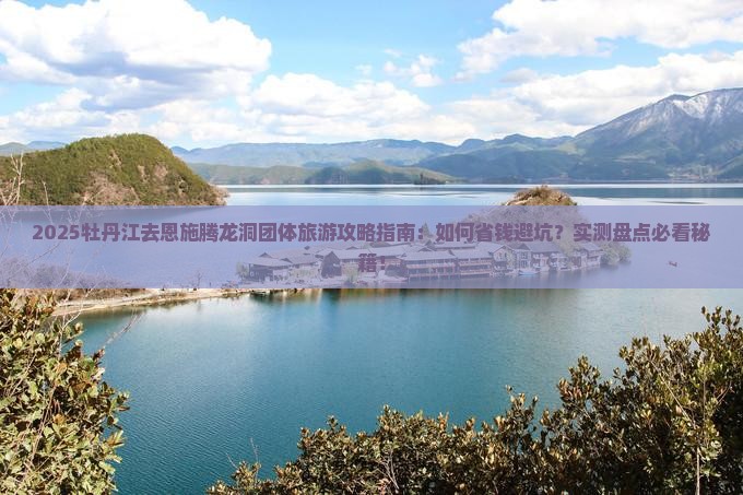 牡丹江去恩施腾龙洞团体旅游