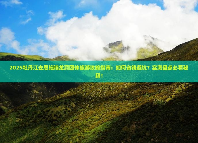 牡丹江去恩施腾龙洞团体旅游
