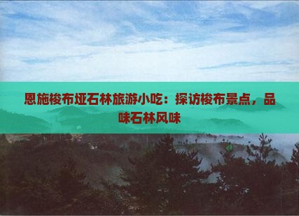 兴安盟到恩施梭布垭石林旅游小吃