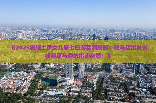 驻马店去恩施土家女儿城七日游