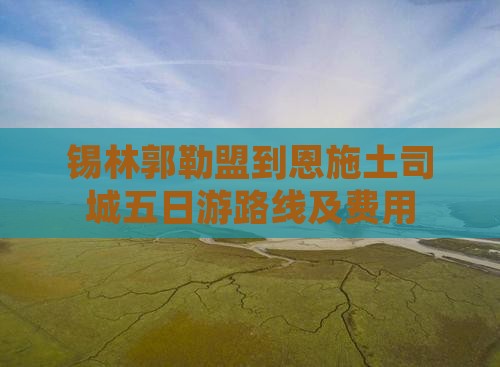 锡林郭勒盟到恩施土司城五日游