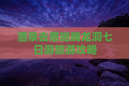 酒泉去恩施腾龙洞七日游
