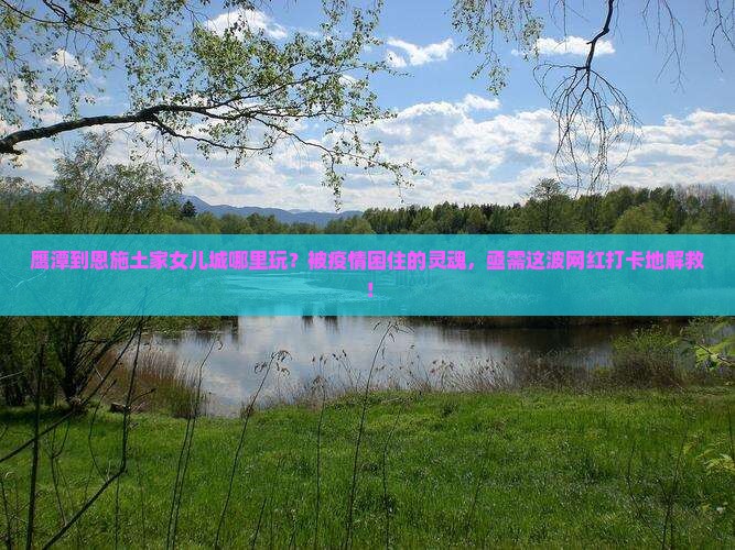 鹰潭到恩施土家女儿城哪里玩
