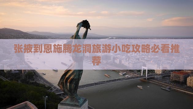张掖到恩施腾龙洞旅游小吃