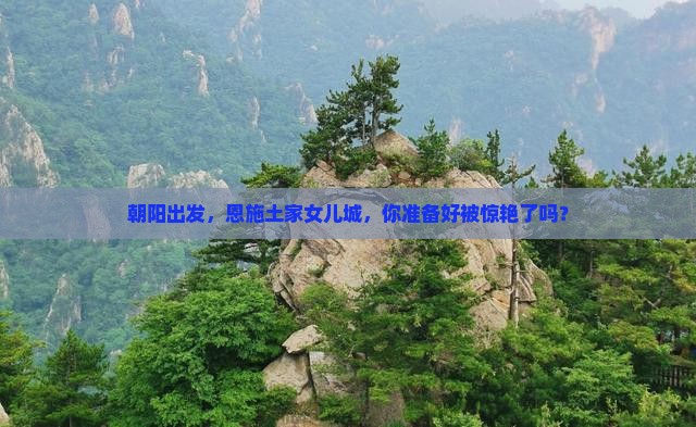 朝阳去恩施土家女儿城攻略
