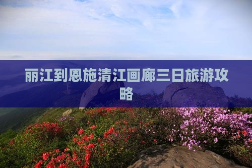 丽江到恩施清江画廊三日游