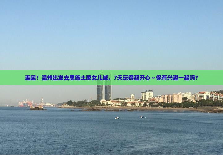 温州去恩施土家女儿城七日游