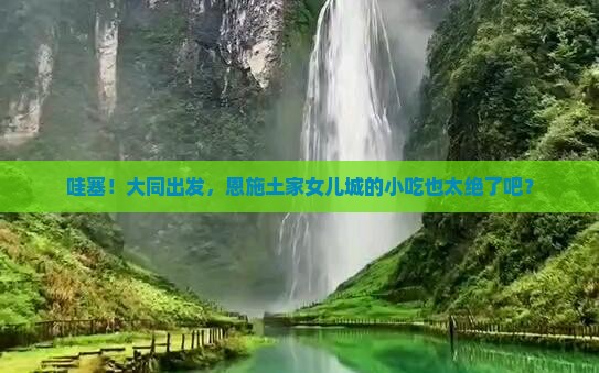 大同到恩施土家女儿城旅游小吃