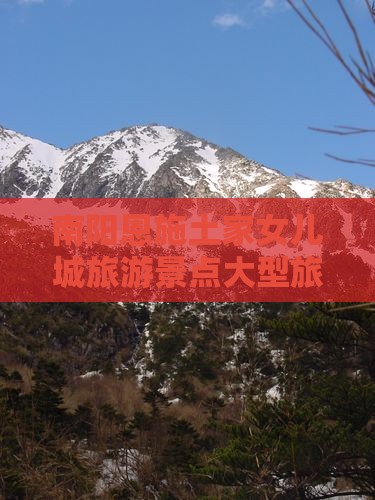 南阳去恩施土家女儿城大型旅游团