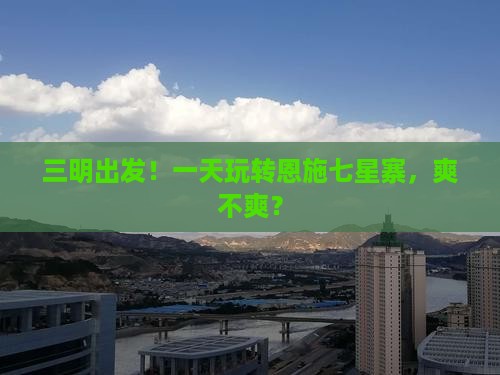 三明到恩施七星寨一日
