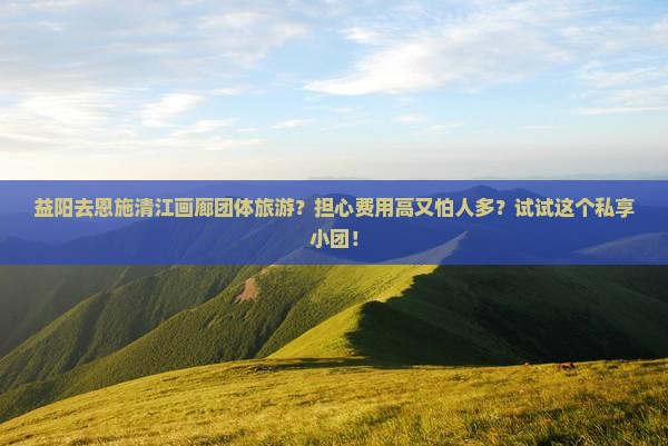 益阳去恩施清江画廊团体旅游