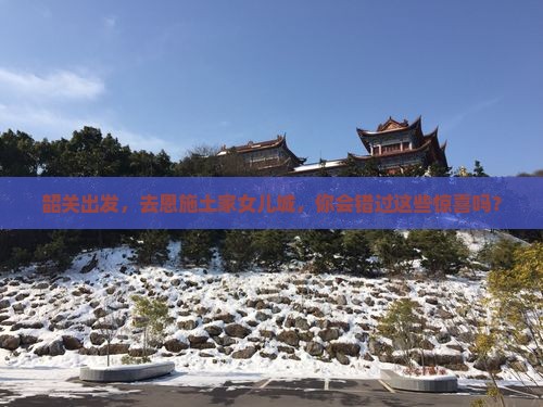 韶关去恩施土家女儿城攻略