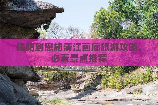 揭阳到恩施清江画廊景点