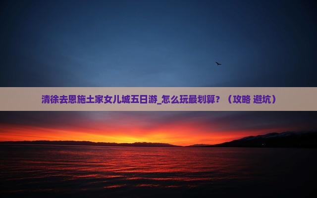 清徐去恩施土家女儿城五日游