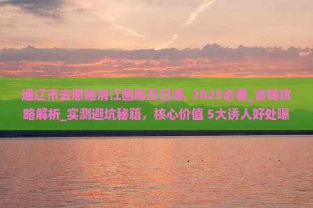 通辽市去恩施清江画廊五日游