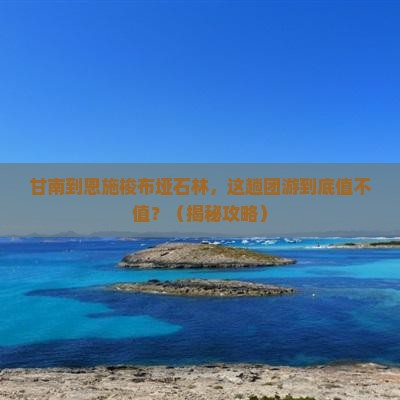 甘南到恩施梭布垭石林团体旅游