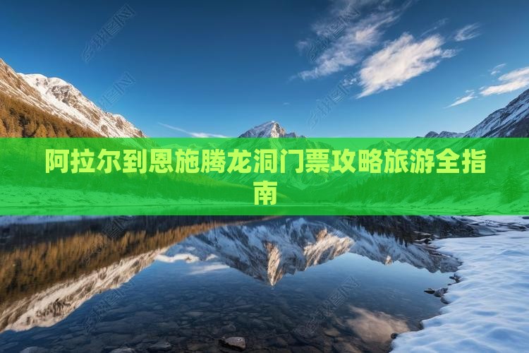 阿拉尔到恩施腾龙洞门票