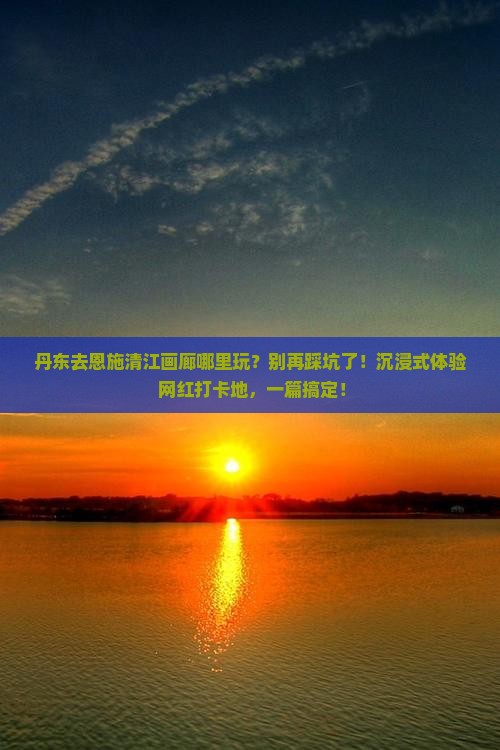 丹东去恩施清江画廊哪里玩