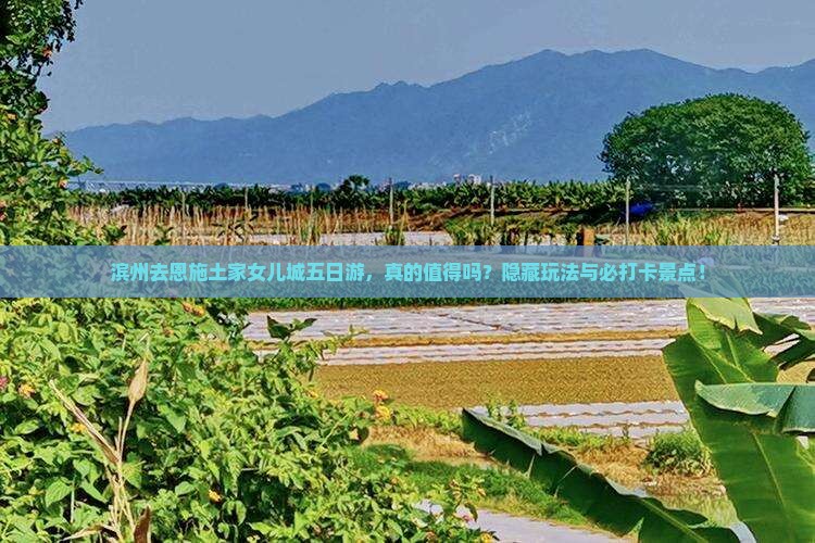 滨州去恩施土家女儿城五日游