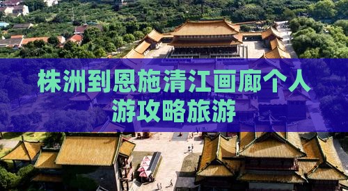 株洲到恩施清江画廊个人游