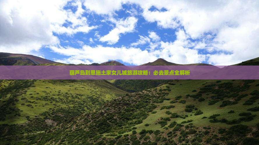 葫芦岛到恩施土家女儿城旅游