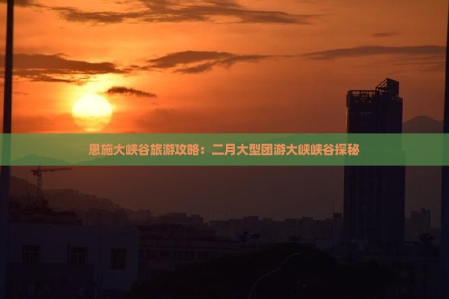 二月去恩施大峡谷大型旅游团