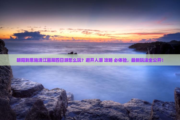 朝阳到恩施清江画廊四日游