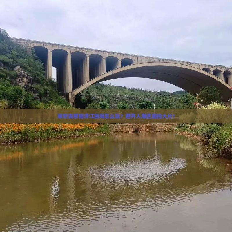 襄樊去恩施清江画廊哪里玩 襄樊去恩施清江画廊哪里玩