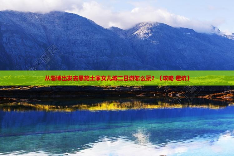 淄博去恩施土家女儿城二日游
