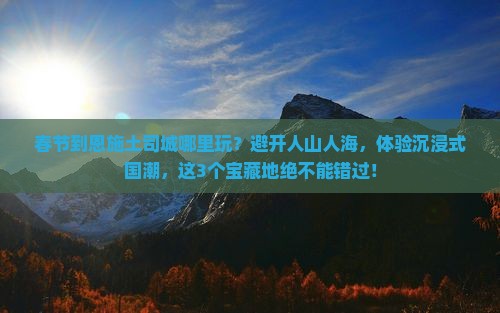 春节到恩施土司城哪里玩