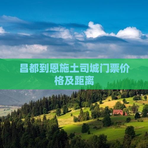 昌都到恩施土司城门票价格及距离