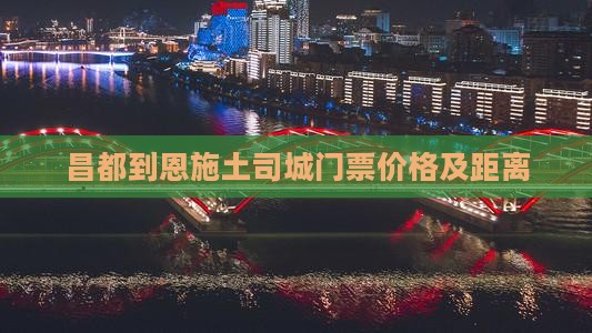 昌都到恩施土司城门票价格及距离