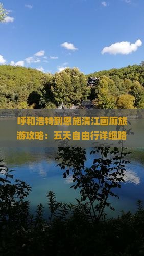 呼和浩特到恩施清江画廊旅游攻略：五天自由行详细路线及费用信息