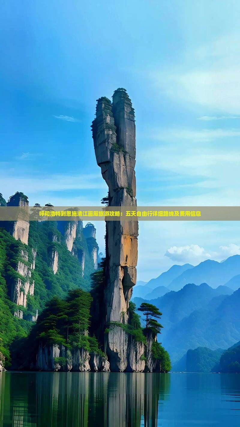 呼和浩特到恩施清江画廊旅游攻略：五天自由行详细路线及费用信息