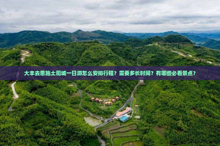 大丰去恩施土司城一日游怎么安排行程？需要多长时间？有哪些必看景点？