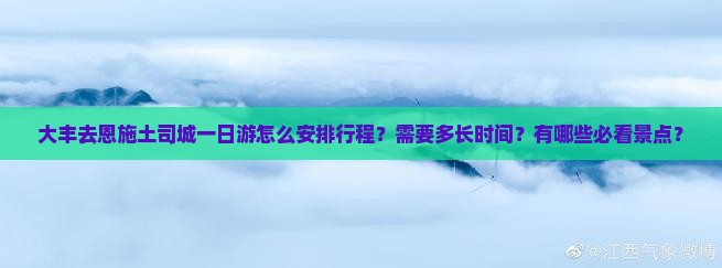 大丰去恩施土司城一日游怎么安排行程？需要多长时间？有哪些必看景点？