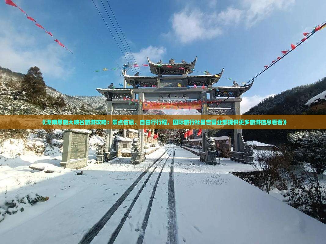 《湖南恩施大峡谷旅游攻略：景点信息、自由行行程，国际旅行社昌吉营业部提供更多旅游信息看看》