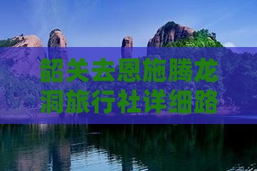 韶关去恩施腾龙洞旅行社详细路线及距离