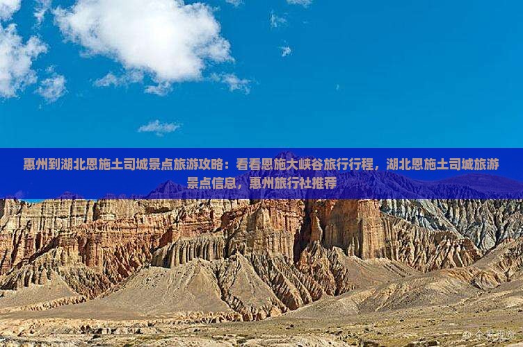 惠州到湖北恩施土司城景点旅游攻略：看看恩施大峡谷旅行行程，湖北恩施土司城旅游景点信息，惠州旅行社推荐