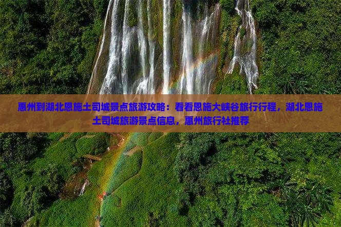 惠州到湖北恩施土司城景点旅游攻略：看看恩施大峡谷旅行行程，湖北恩施土司城旅游景点信息，惠州旅行社推荐