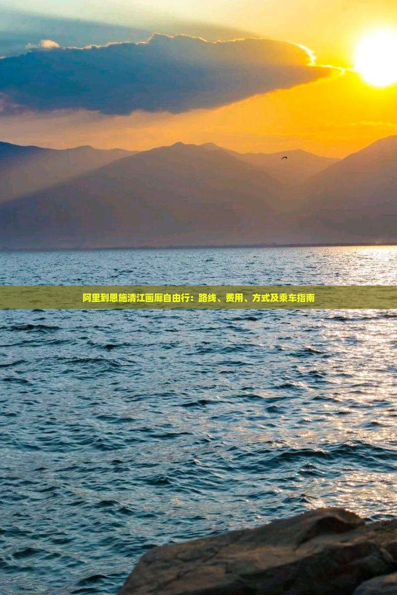 阿里到恩施清江画廊自由行：路线、费用、方式及乘车指南