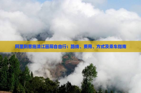阿里到恩施清江画廊自由行：路线、费用、方式及乘车指南