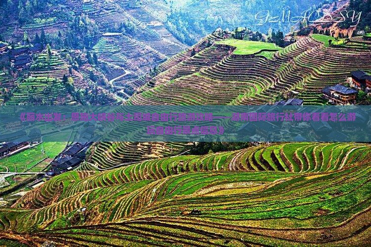 《丽水出发：恩施大峡谷与土司城自由行旅游攻略——湖南国际旅行社带你看看怎么游玩自由行景点信息》