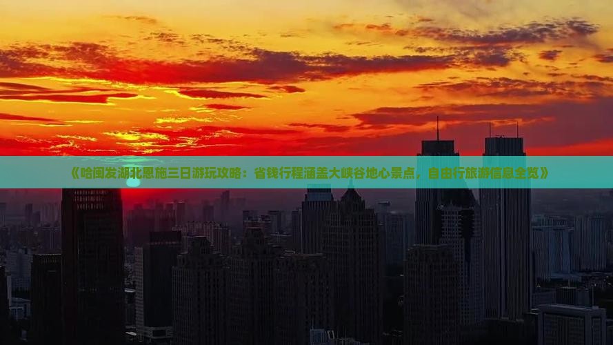 《哈闽发湖北恩施三日游玩攻略：省钱行程涵盖大峡谷地心景点，自由行旅游信息全览》