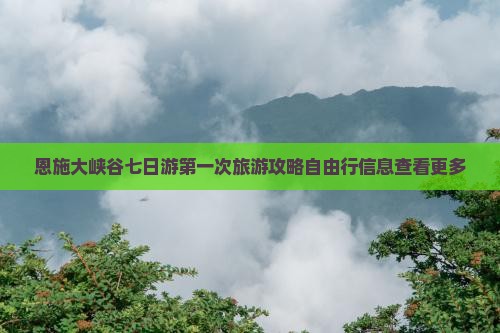 恩施大峡谷七日游第一次旅游攻略自由行信息查看更多 恩施大峡谷七日游第一次旅游攻略自由行信息查看更多